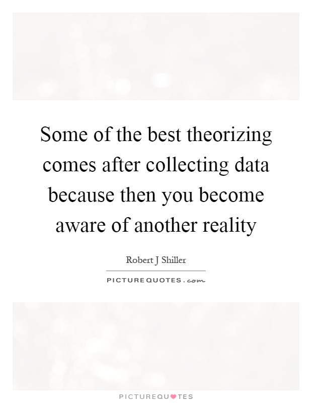 Some of the best theorizing comes after collecting data because then you become aware of another reality Picture Quote #1