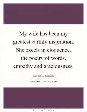 My wife has been my greatest earthly inspiration. She excels in eloquence, the poetry of words, empathy and graciousness Picture Quote #1