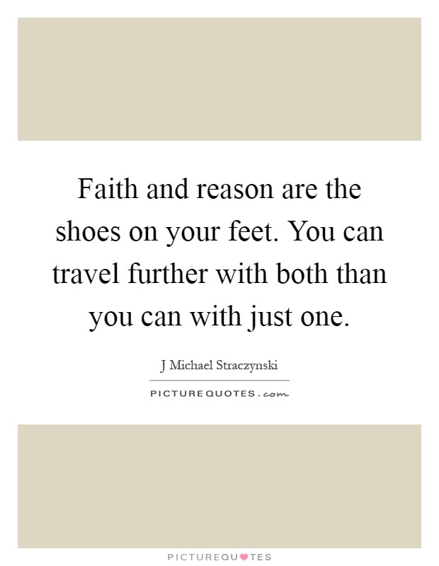 Faith and reason are the shoes on your feet. You can travel further with both than you can with just one Picture Quote #1