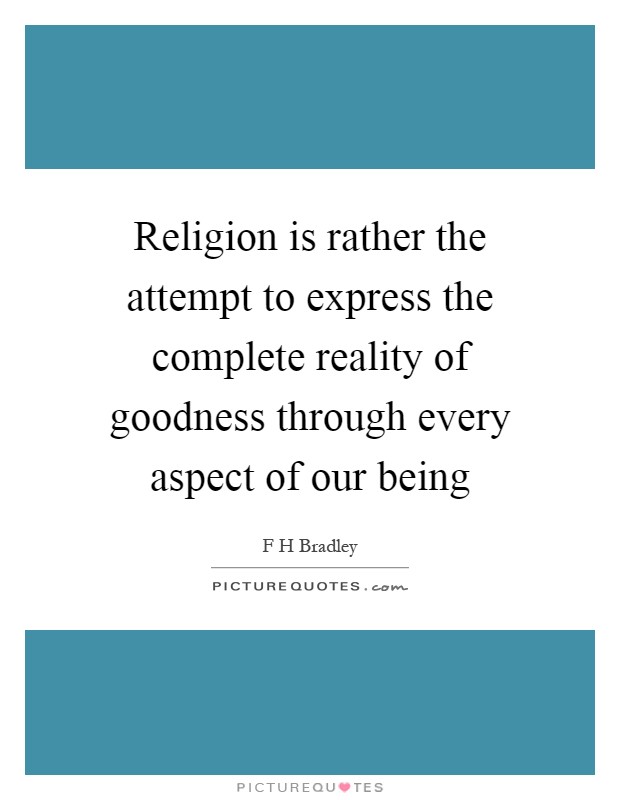 Religion is rather the attempt to express the complete reality of goodness through every aspect of our being Picture Quote #1