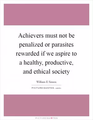 Achievers must not be penalized or parasites rewarded if we aspire to a healthy, productive, and ethical society Picture Quote #1