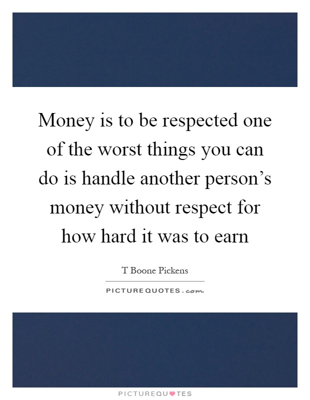 Money is to be respected one of the worst things you can do is handle another person's money without respect for how hard it was to earn Picture Quote #1