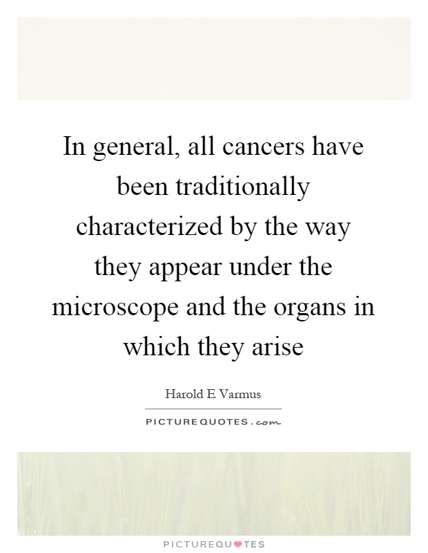 In general, all cancers have been traditionally characterized by the way they appear under the microscope and the organs in which they arise Picture Quote #1