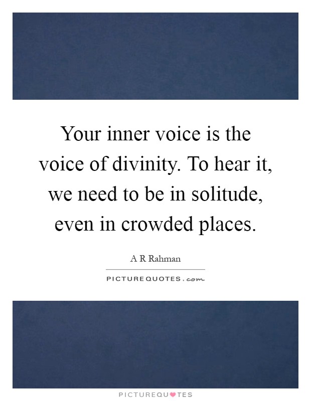 Your inner voice is the voice of divinity. To hear it, we need to be in solitude, even in crowded places Picture Quote #1