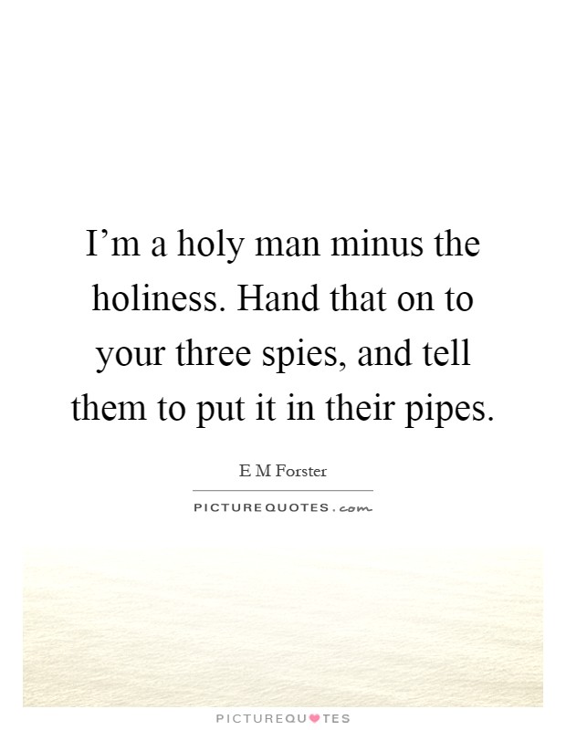 I'm a holy man minus the holiness. Hand that on to your three spies, and tell them to put it in their pipes Picture Quote #1