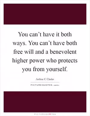 You can’t have it both ways. You can’t have both free will and a benevolent higher power who protects you from yourself Picture Quote #1