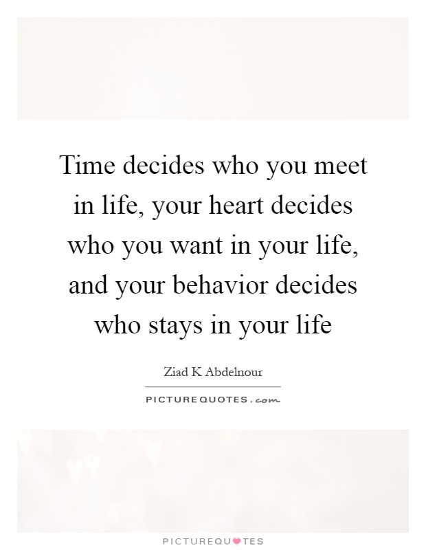 Time decides who you meet in life, your heart decides who you want in your life, and your behavior decides who stays in your life Picture Quote #1