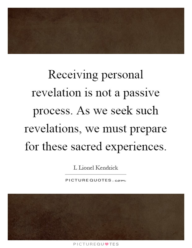 Receiving personal revelation is not a passive process. As we seek such revelations, we must prepare for these sacred experiences Picture Quote #1