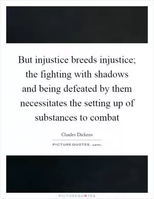 But injustice breeds injustice; the fighting with shadows and being defeated by them necessitates the setting up of substances to combat Picture Quote #1