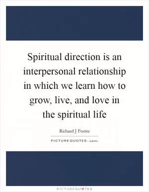 Spiritual direction is an interpersonal relationship in which we learn how to grow, live, and love in the spiritual life Picture Quote #1