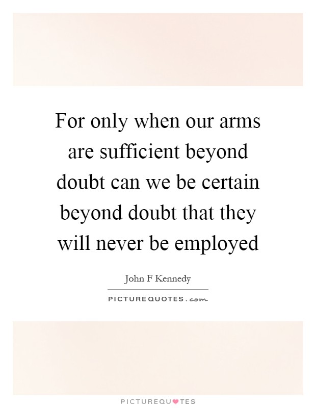 For only when our arms are sufficient beyond doubt can we be certain beyond doubt that they will never be employed Picture Quote #1