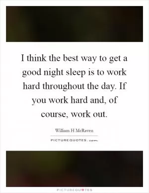 I think the best way to get a good night sleep is to work hard throughout the day. If you work hard and, of course, work out Picture Quote #1
