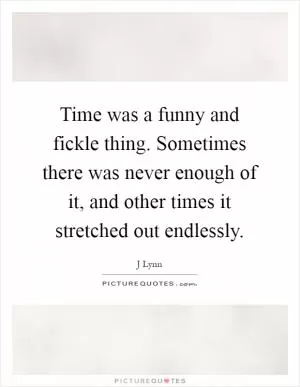 Time was a funny and fickle thing. Sometimes there was never enough of it, and other times it stretched out endlessly Picture Quote #1