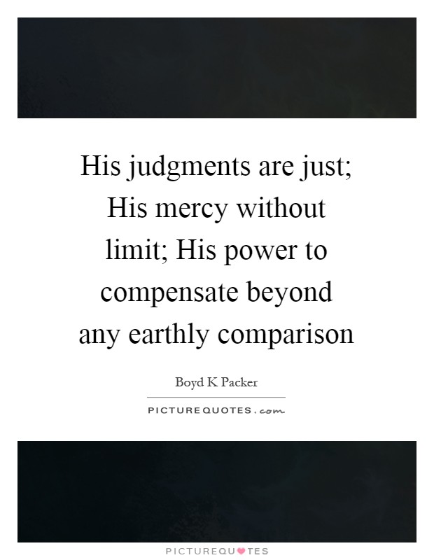 His judgments are just; His mercy without limit; His power to compensate beyond any earthly comparison Picture Quote #1