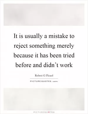 It is usually a mistake to reject something merely because it has been tried before and didn’t work Picture Quote #1