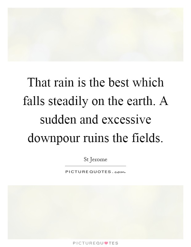 That rain is the best which falls steadily on the earth. A sudden and excessive downpour ruins the fields Picture Quote #1