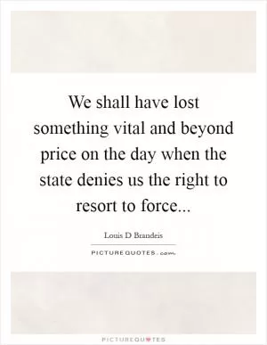 We shall have lost something vital and beyond price on the day when the state denies us the right to resort to force Picture Quote #1