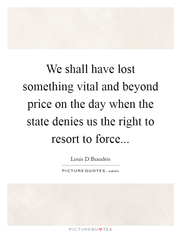 We shall have lost something vital and beyond price on the day when the state denies us the right to resort to force Picture Quote #1