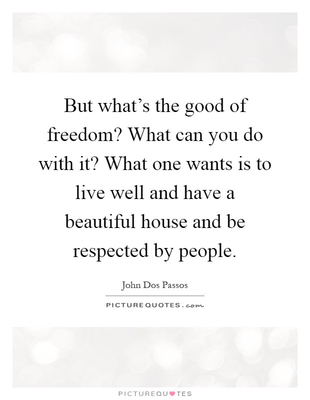 But what's the good of freedom? What can you do with it? What one wants is to live well and have a beautiful house and be respected by people Picture Quote #1