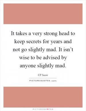 It takes a very strong head to keep secrets for years and not go slightly mad. It isn’t wise to be advised by anyone slightly mad Picture Quote #1