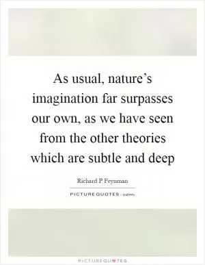 As usual, nature’s imagination far surpasses our own, as we have seen from the other theories which are subtle and deep Picture Quote #1