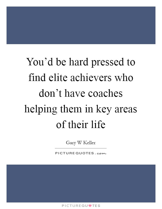 You'd be hard pressed to find elite achievers who don't have coaches helping them in key areas of their life Picture Quote #1