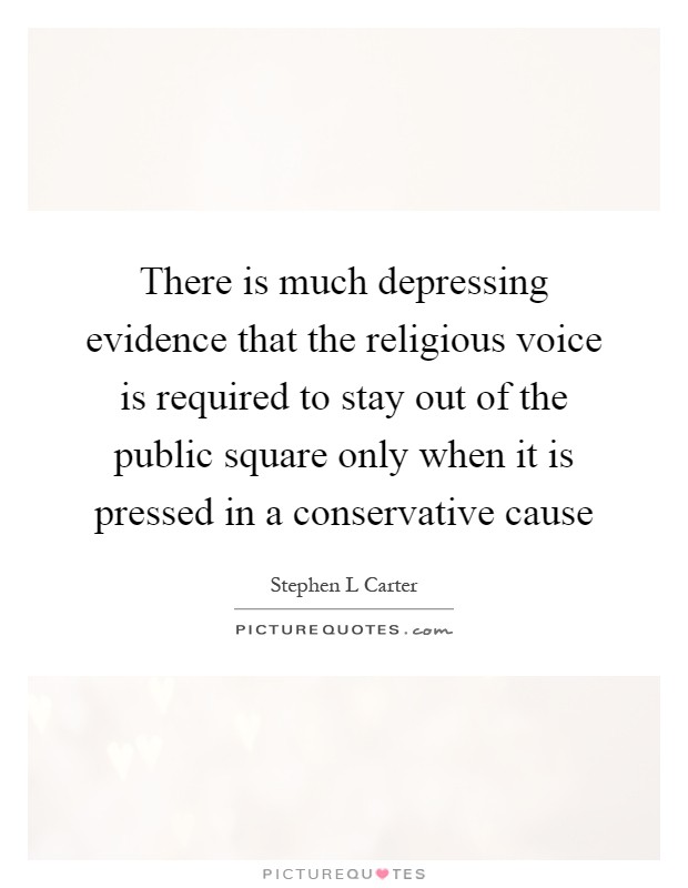 There is much depressing evidence that the religious voice is required to stay out of the public square only when it is pressed in a conservative cause Picture Quote #1