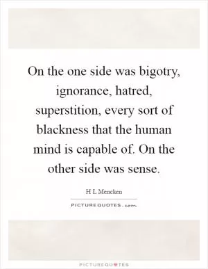 On the one side was bigotry, ignorance, hatred, superstition, every sort of blackness that the human mind is capable of. On the other side was sense Picture Quote #1