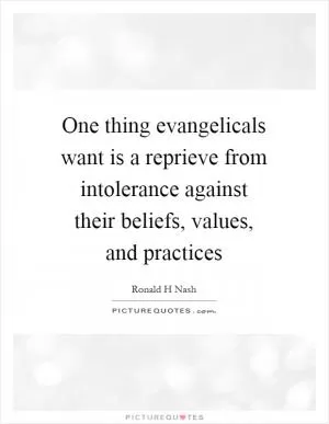 One thing evangelicals want is a reprieve from intolerance against their beliefs, values, and practices Picture Quote #1