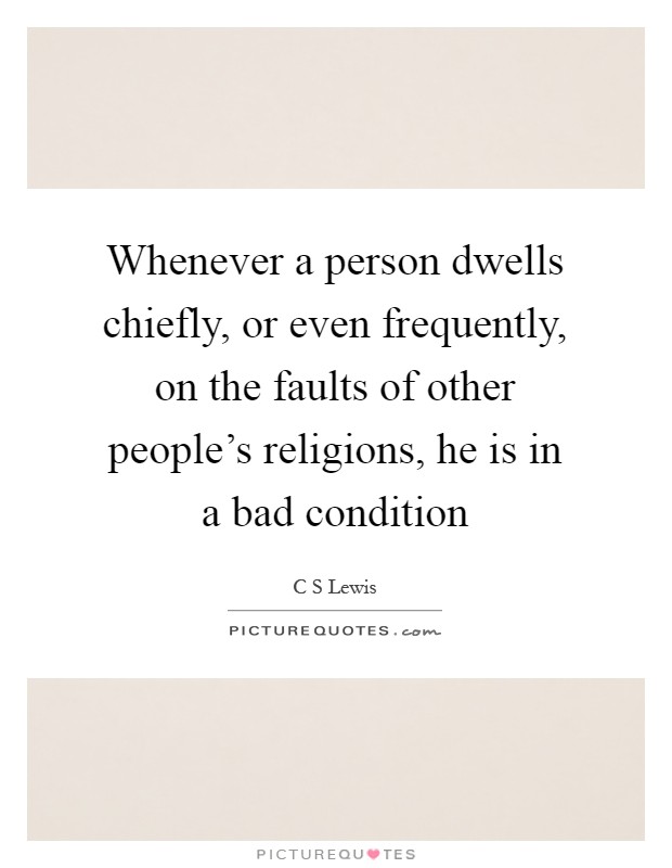 Whenever a person dwells chiefly, or even frequently, on the faults of other people's religions, he is in a bad condition Picture Quote #1