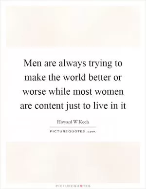 Men are always trying to make the world better or worse while most women are content just to live in it Picture Quote #1