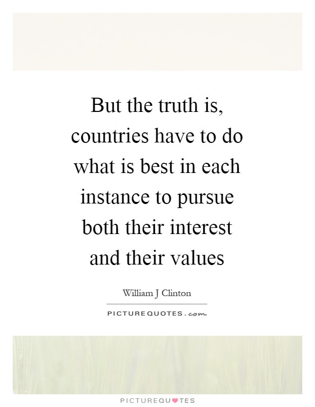 But the truth is, countries have to do what is best in each instance to pursue both their interest and their values Picture Quote #1