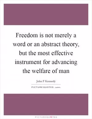 Freedom is not merely a word or an abstract theory, but the most effective instrument for advancing the welfare of man Picture Quote #1