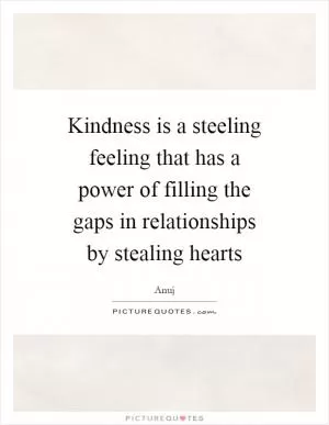 Kindness is a steeling feeling that has a power of filling the gaps in relationships by stealing hearts Picture Quote #1