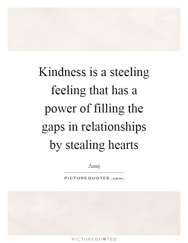 Kindness is a steeling feeling that has a power of filling the gaps in relationships by stealing hearts Picture Quote #1