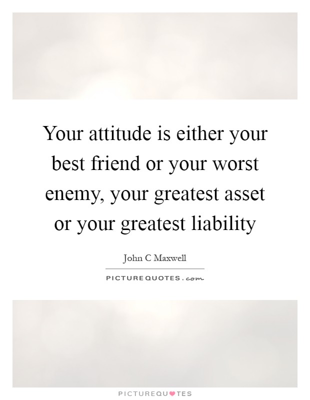 Your attitude is either your best friend or your worst enemy, your greatest asset or your greatest liability Picture Quote #1