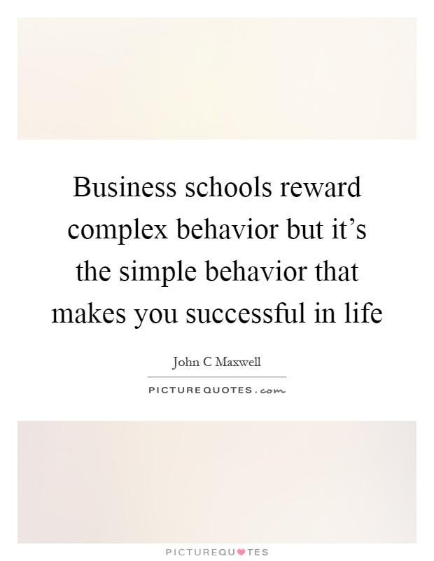 Business schools reward complex behavior but it's the simple behavior that makes you successful in life Picture Quote #1