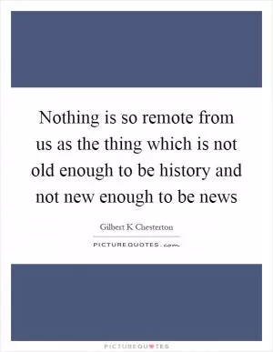 Nothing is so remote from us as the thing which is not old enough to be history and not new enough to be news Picture Quote #1