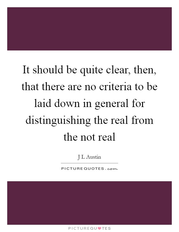 It should be quite clear, then, that there are no criteria to be laid down in general for distinguishing the real from the not real Picture Quote #1