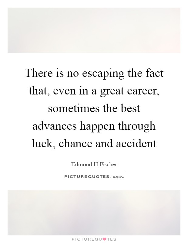 There is no escaping the fact that, even in a great career, sometimes the best advances happen through luck, chance and accident Picture Quote #1