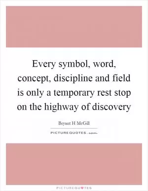 Every symbol, word, concept, discipline and field is only a temporary rest stop on the highway of discovery Picture Quote #1