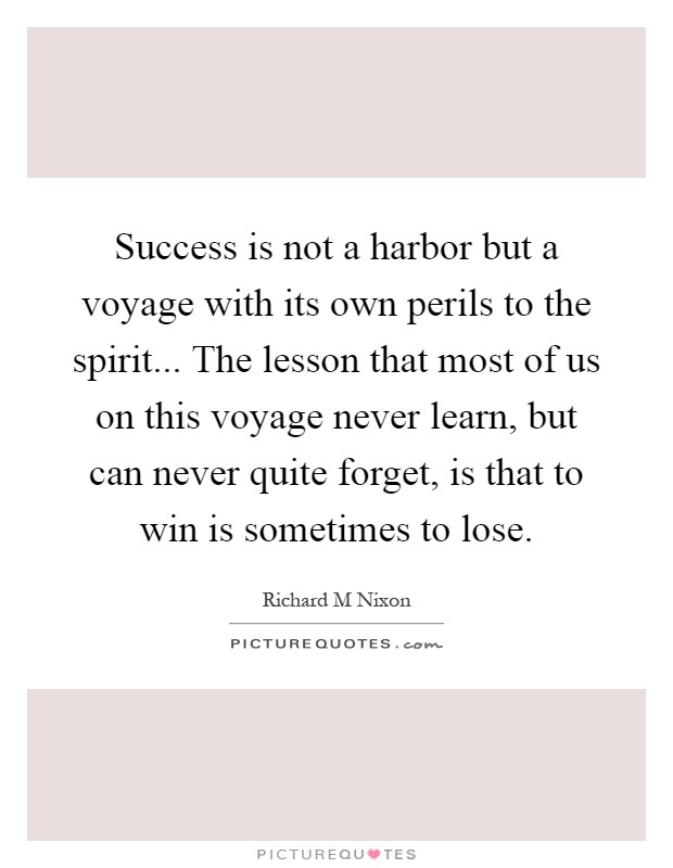 Success is not a harbor but a voyage with its own perils to the spirit... The lesson that most of us on this voyage never learn, but can never quite forget, is that to win is sometimes to lose Picture Quote #1