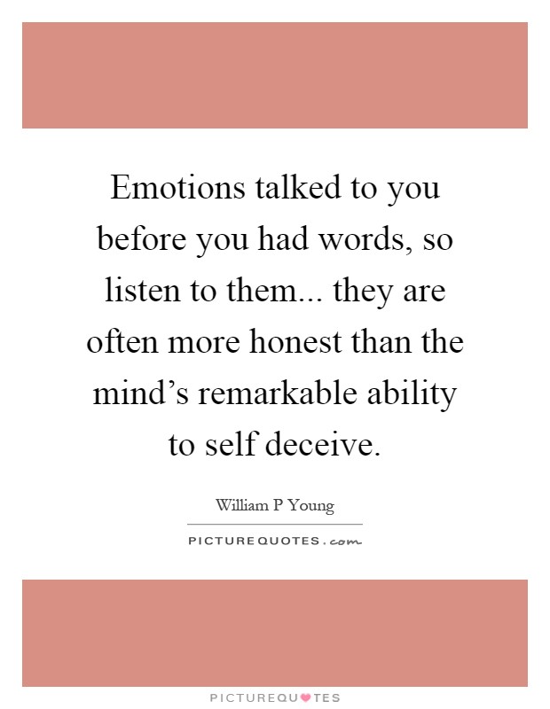Emotions talked to you before you had words, so listen to them... they are often more honest than the mind's remarkable ability to self deceive Picture Quote #1