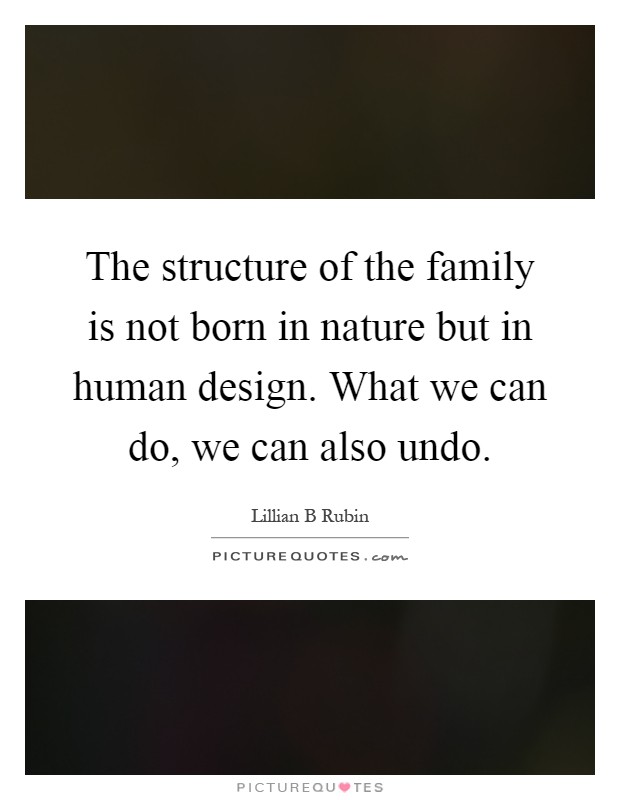 The structure of the family is not born in nature but in human design. What we can do, we can also undo Picture Quote #1