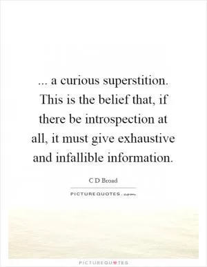 ... a curious superstition. This is the belief that, if there be introspection at all, it must give exhaustive and infallible information Picture Quote #1