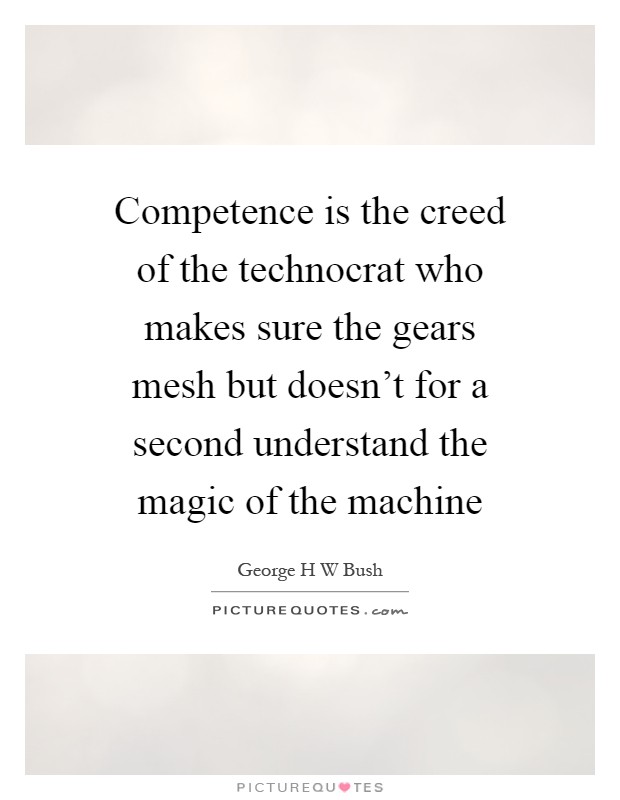 Competence is the creed of the technocrat who makes sure the gears mesh but doesn't for a second understand the magic of the machine Picture Quote #1