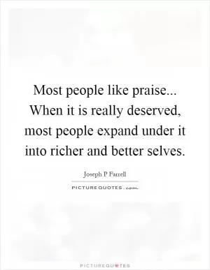 Most people like praise... When it is really deserved, most people expand under it into richer and better selves Picture Quote #1