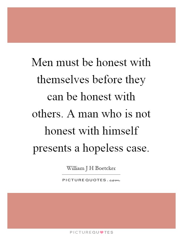 Men must be honest with themselves before they can be honest with others. A man who is not honest with himself presents a hopeless case Picture Quote #1