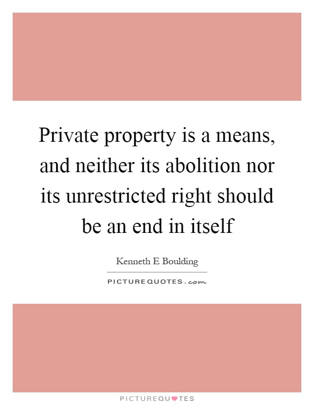 Private property is a means, and neither its abolition nor its unrestricted right should be an end in itself Picture Quote #1