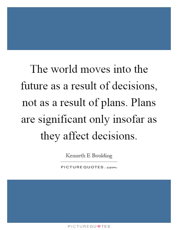 The world moves into the future as a result of decisions, not as a result of plans. Plans are significant only insofar as they affect decisions Picture Quote #1